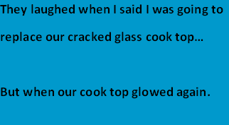 They laughed when I said I was going to
replace our cracked glass cook top…
But when our cook top glowed again.